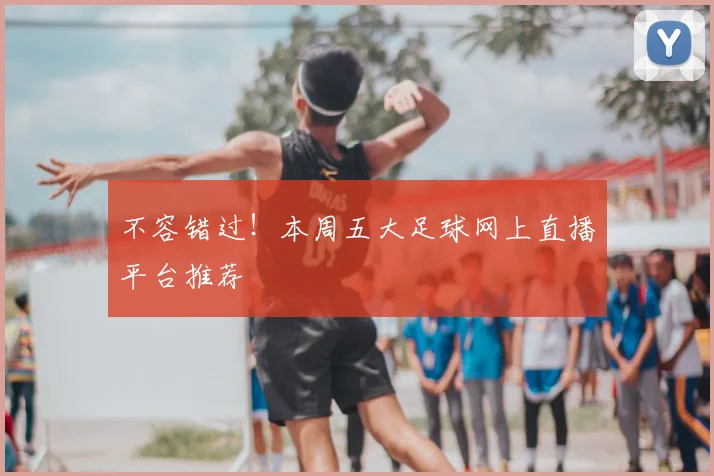 不容错过！本周五大足球网上直播平台推荐