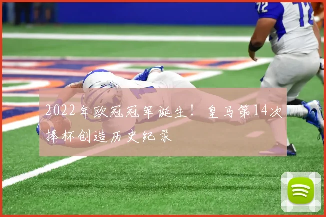 2022年欧冠冠军诞生！皇马第14次捧杯创造历史纪录