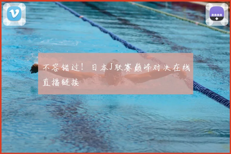不容错过！日本J联赛巅峰对决在线直播链接