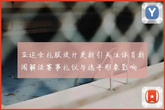 亚运会礼服设计更新引关注体育新闻解读赛事礼仪与选手形象影响