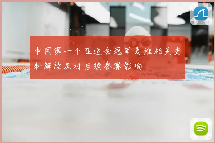 中国第一个亚运会冠军是谁相关史料解读及对后续参赛影响
