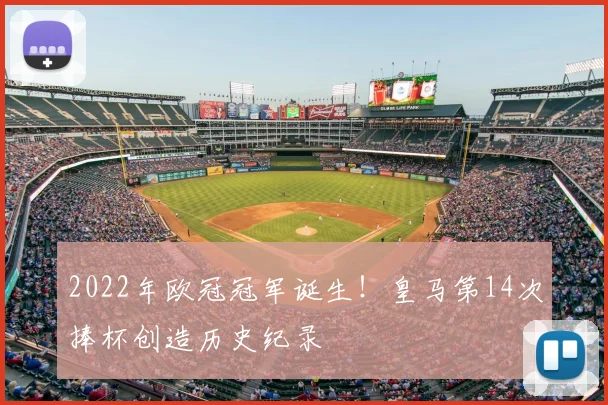 2022年欧冠冠军诞生！皇马第14次捧杯创造历史纪录