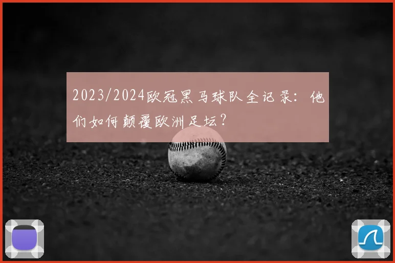 2023/2024欧冠黑马球队全记录：他们如何颠覆欧洲足坛？