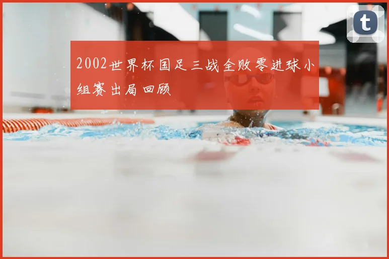 2002世界杯国足三战全败零进球小组赛出局回顾