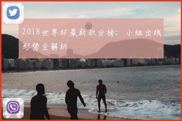 2018世界杯最新积分榜：小组出线形势全解析