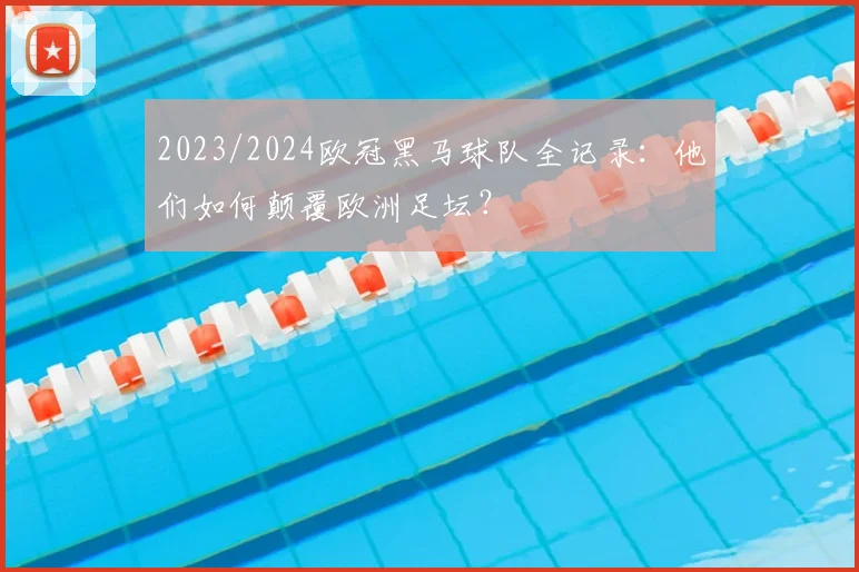 2023/2024欧冠黑马球队全记录：他们如何颠覆欧洲足坛？