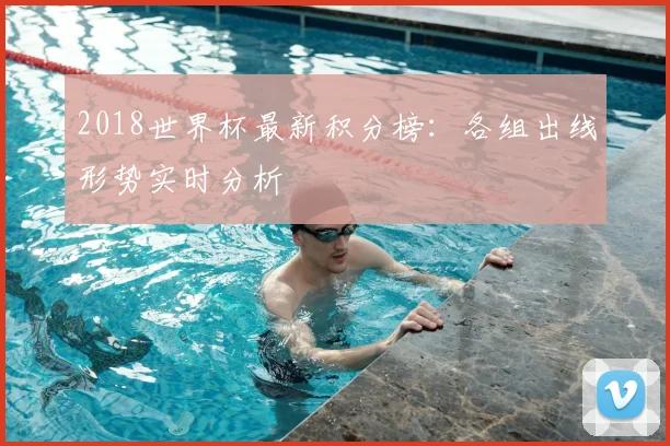 2018世界杯最新积分榜：各组出线形势实时分析