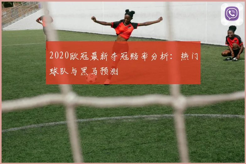 2020欧冠最新夺冠赔率分析：热门球队与黑马预测