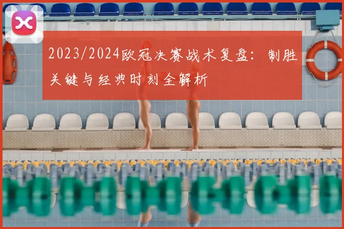 2023/2024欧冠决赛战术复盘：制胜关键与经典时刻全解析