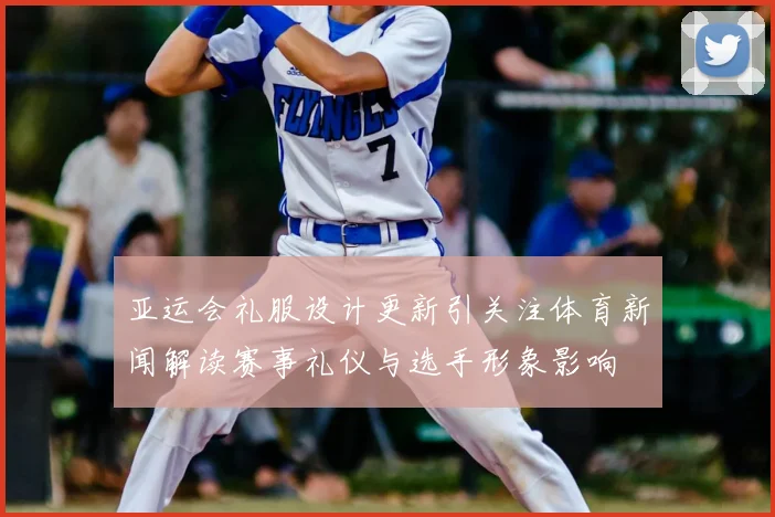 亚运会礼服设计更新引关注体育新闻解读赛事礼仪与选手形象影响