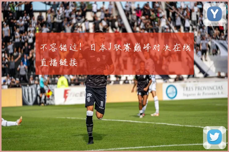 不容错过！日本J联赛巅峰对决在线直播链接